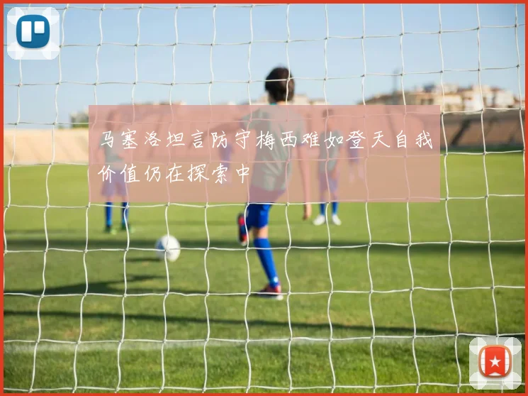 马塞洛坦言防守梅西难如登天自我价值仍在探索中