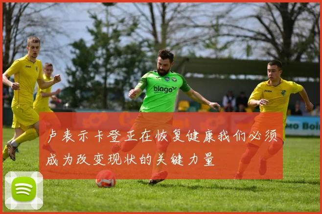 卢表示卡登正在恢复健康我们必须成为改变现状的关键力量