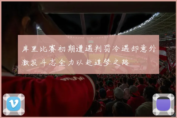 库里比赛初期遭遇判罚冷遇却意外激发斗志全力以赴追梦之路