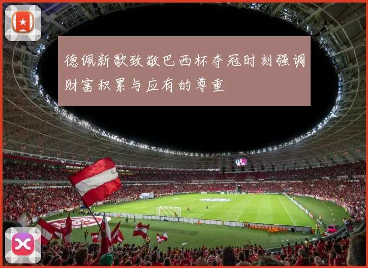 德佩新歌致敬巴西杯夺冠时刻强调财富积累与应有的尊重