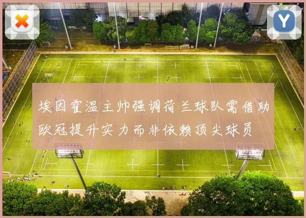 埃因霍温主帅强调荷兰球队需借助欧冠提升实力而非依赖顶尖球员