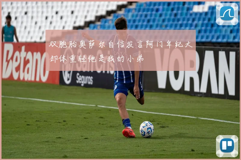 双胞胎奥萨尔自信发言阿门年纪大却体重轻他是我的小弟