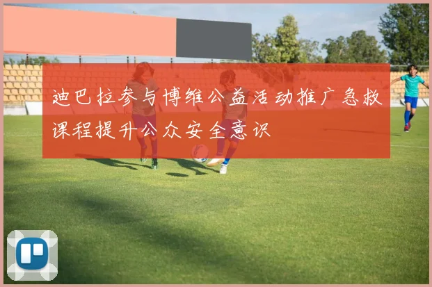 迪巴拉参与博维公益活动推广急救课程提升公众安全意识