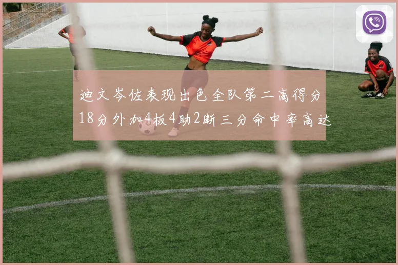 迪文岑佐表现出色全队第二高得分18分外加4板4助2断三分命中率高达44