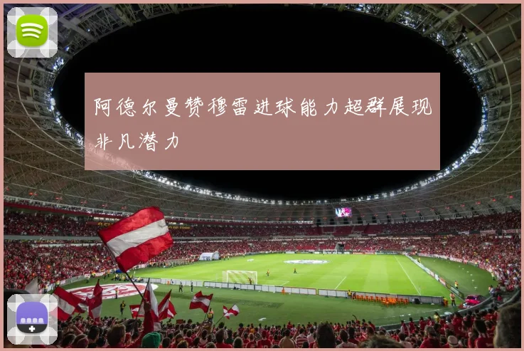 阿德尔曼赞穆雷进球能力超群展现非凡潜力