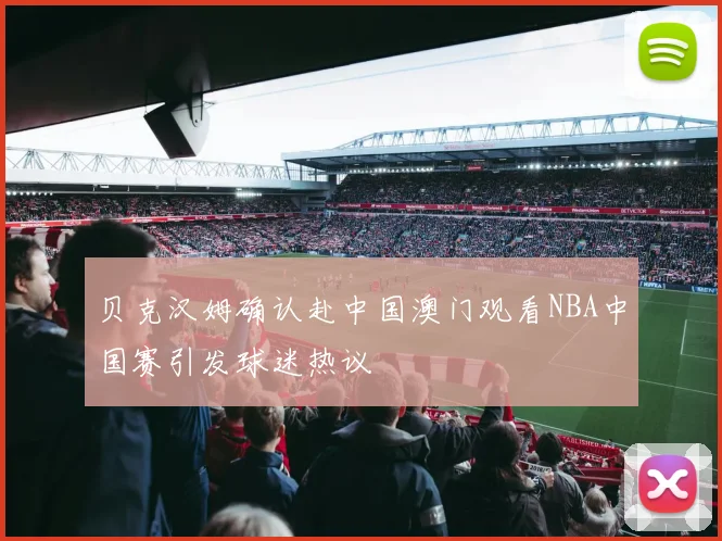 贝克汉姆确认赴中国澳门观看NBA中国赛引发球迷热议