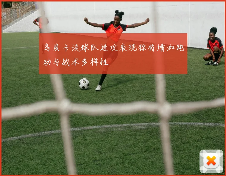 乌度卡谈球队进攻表现称将增加跑动与战术多样性