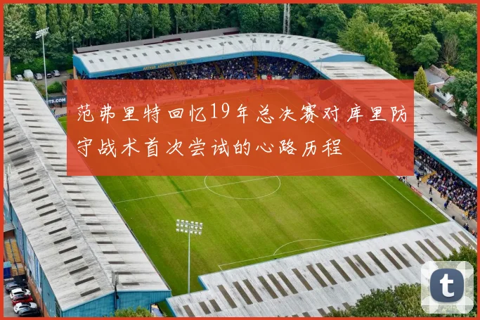 范弗里特回忆19年总决赛对库里防守战术首次尝试的心路历程