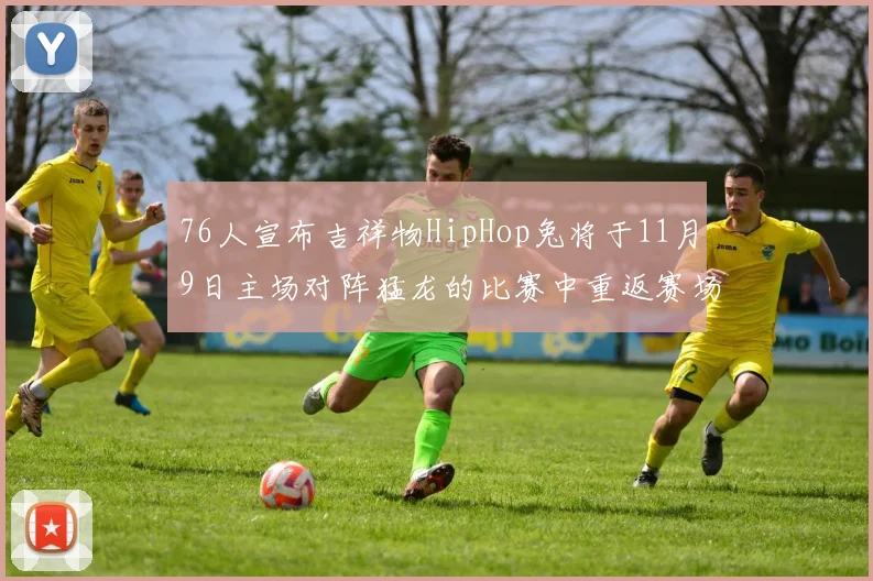 76人宣布吉祥物HipHop兔将于11月9日主场对阵猛龙的比赛中重返赛场