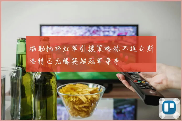 福勒批评红军引援策略称不适合斯洛特已无缘英超冠军争夺