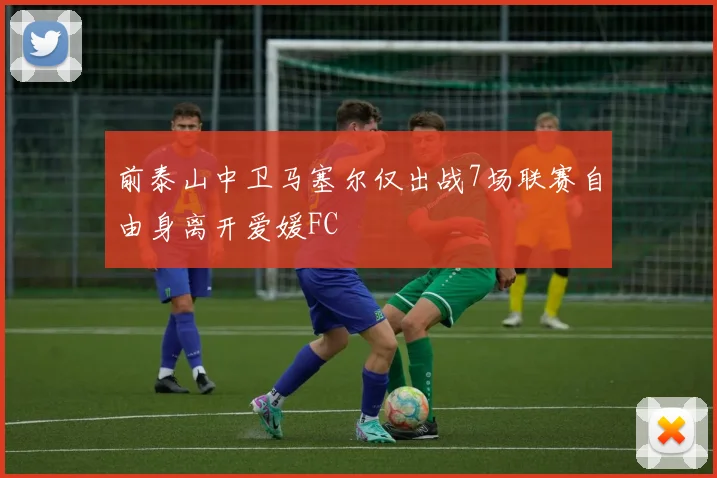 前泰山中卫马塞尔仅出战7场联赛自由身离开爱媛FC