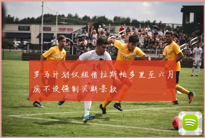 罗马计划仅租借拉斯帕多里至六月底不设强制买断条款