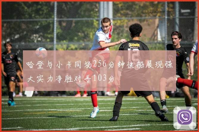 哈登与小卡同场256分钟快船展现强大实力净胜对手103分