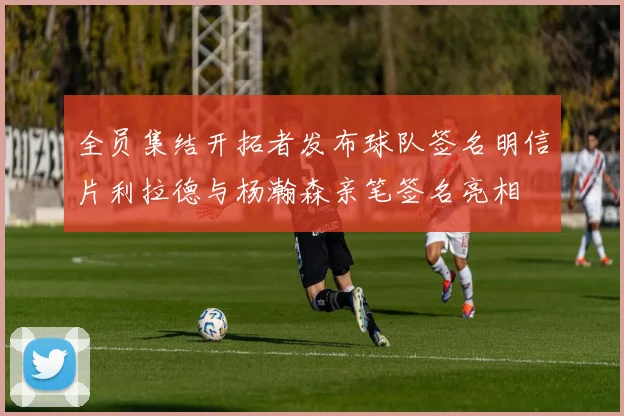 全员集结开拓者发布球队签名明信片利拉德与杨瀚森亲笔签名亮相
