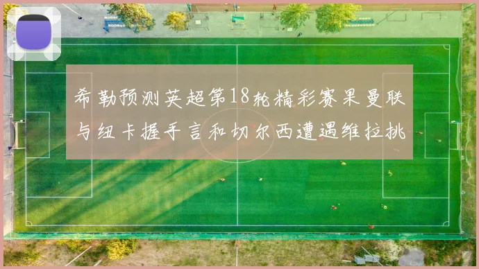 希勒预测英超第18轮精彩赛果曼联与纽卡握手言和切尔西遭遇维拉挑战落败