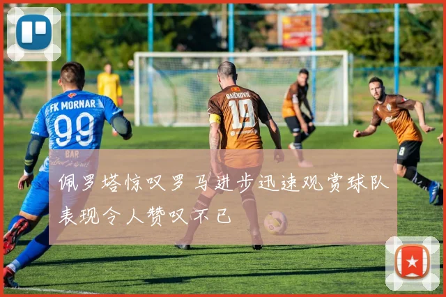 佩罗塔惊叹罗马进步迅速观赏球队表现令人赞叹不已