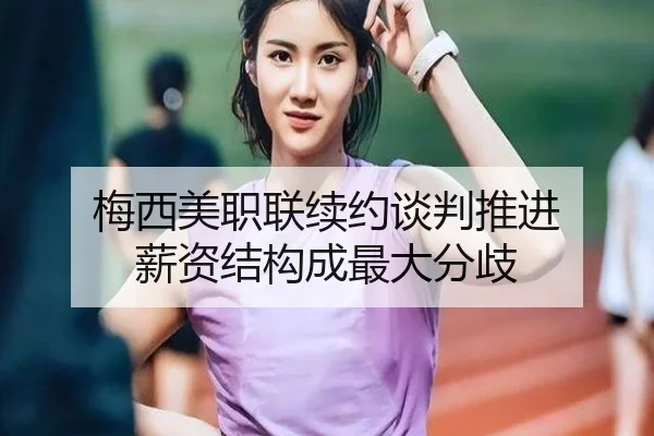 梅西美职联续约谈判推进 薪资结构成最大分歧（kaiyun）